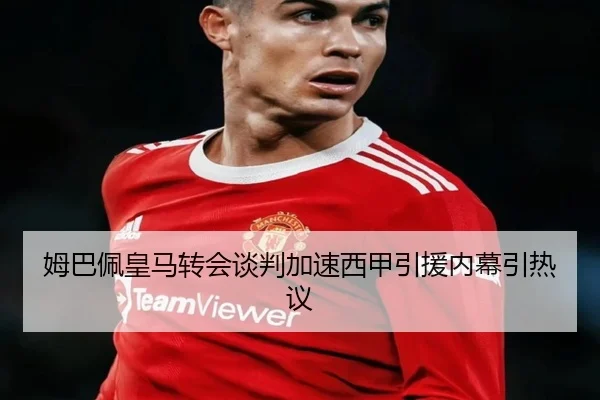 姆巴佩皇马转会谈判加速西甲引援内幕引热议 - YYSports